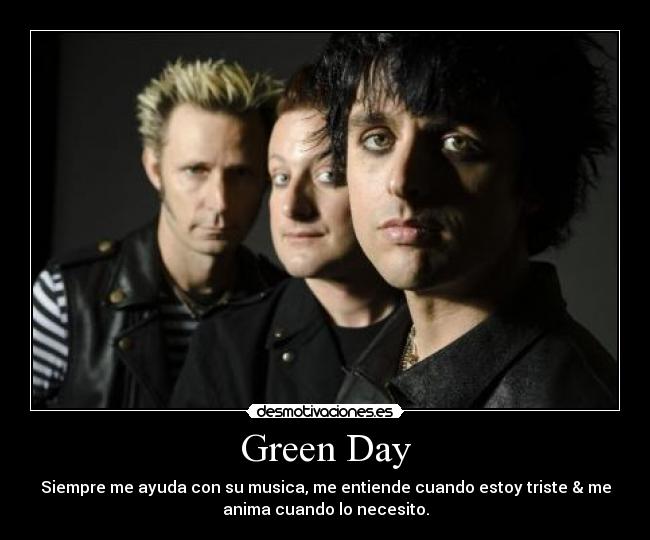 Green Day - Siempre me ayuda con su musica, me entiende cuando estoy triste & me
anima cuando lo necesito.