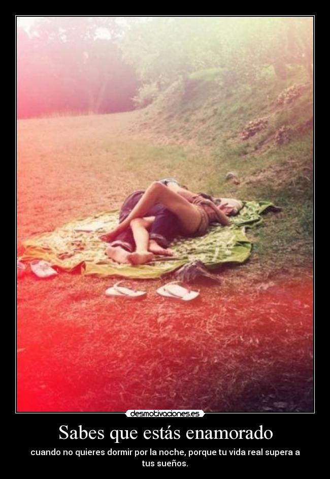 Sabes que estás enamorado - cuando no quieres dormir por la noche, porque tu vida real supera a tus sueños.