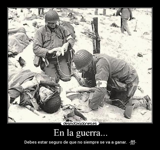 En la guerra... - Debes estar seguro de que no siempre se va a ganar. -ƒƒƒ-