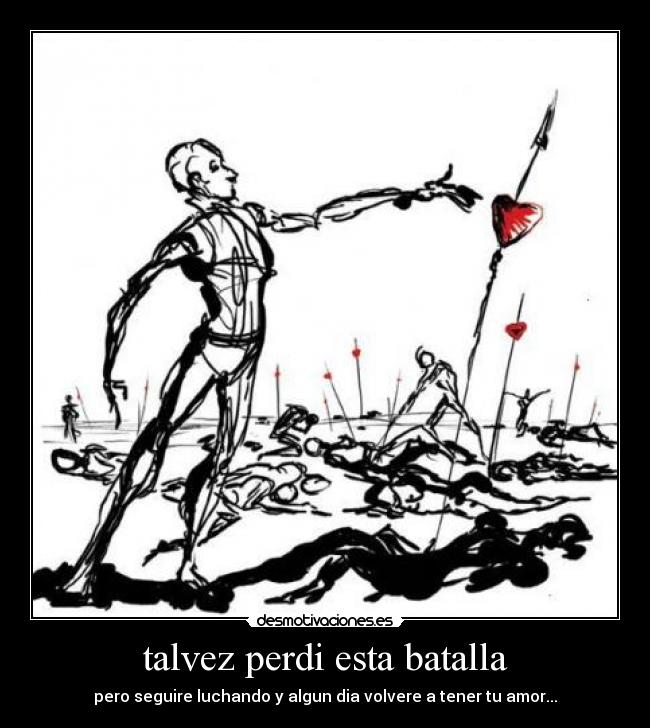 talvez perdi esta batalla - pero seguire luchando y algun dia volvere a tener tu amor...♥