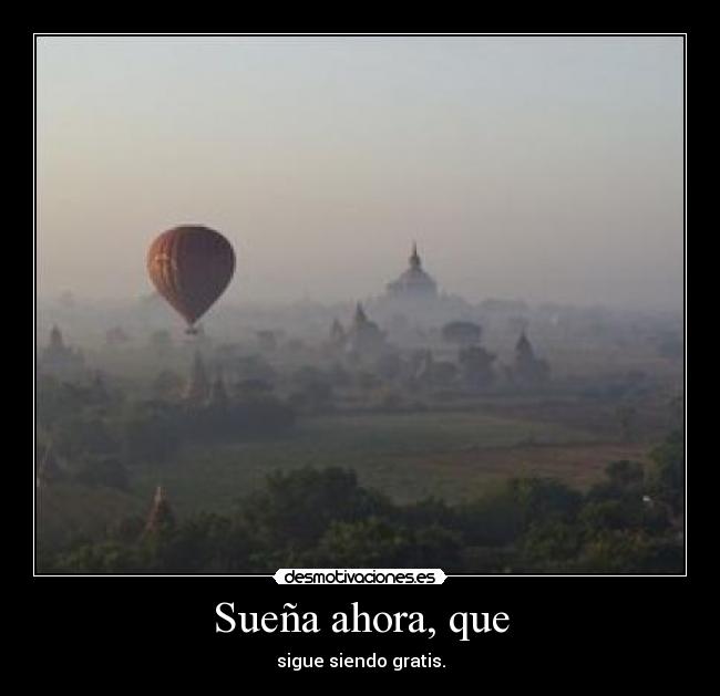 Sueña ahora, que - sigue siendo gratis.