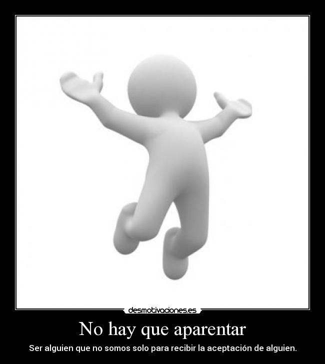 No hay que aparentar - Ser alguien que no somos solo para recibir la aceptación de alguien.