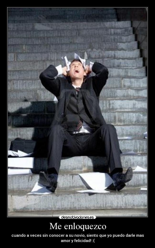 Me enloquezco - cuando a veces sin conocer a su novio, siento que yo puedo darle mas
amor y felicidad! :(