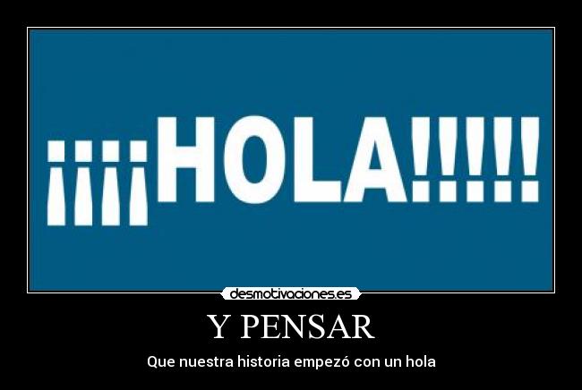 Y PENSAR - Que nuestra historia empezó con un hola