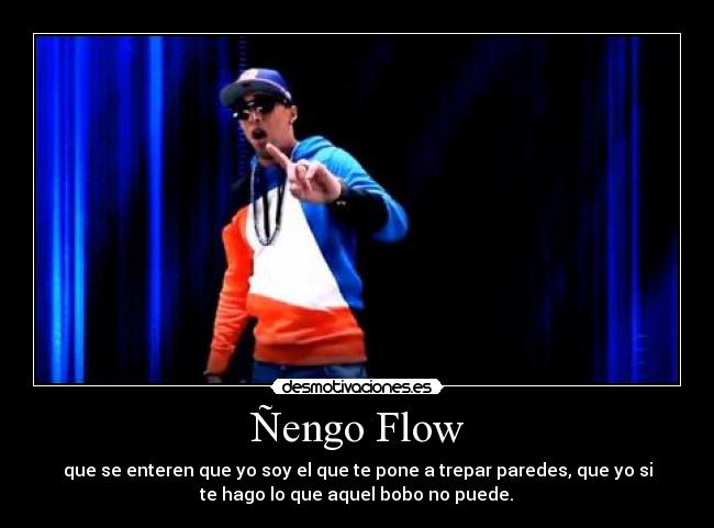 Ñengo Flow - que se enteren que yo soy el que te pone a trepar paredes, que yo si
te hago lo que aquel bobo no puede.♪