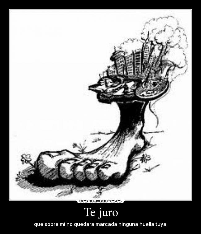 Te juro - que sobre mi no quedara marcada ninguna huella tuya.