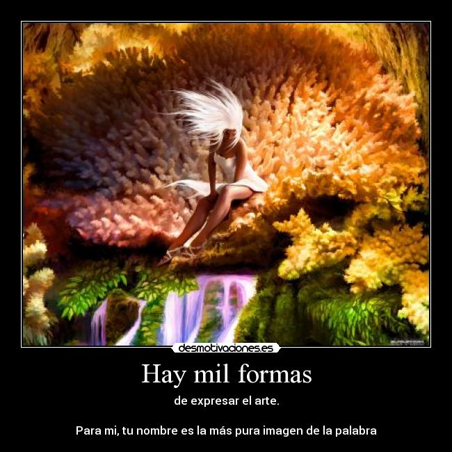 Hay mil formas - de expresar el arte.

Para mi, tu nombre es la más pura imagen de la palabra