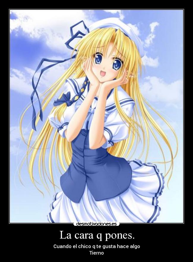 La cara q pones. - Cuando el chico q te gusta hace algo
Tierno