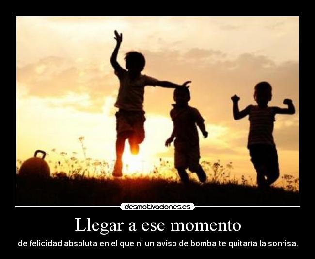 Llegar a ese momento - de felicidad absoluta en el que ni un aviso de bomba te quitaría la sonrisa.