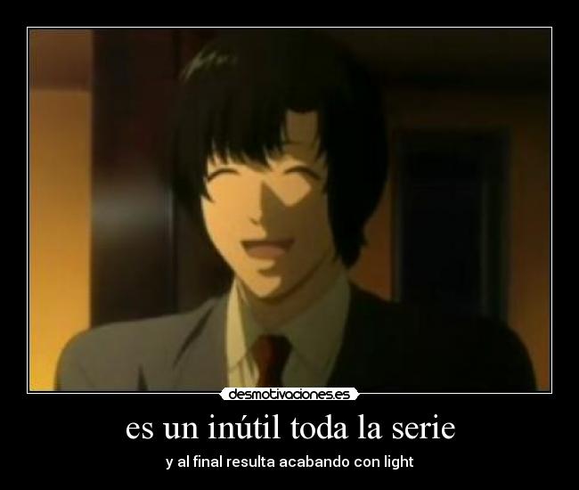 es un inútil toda la serie - y al final resulta acabando con light