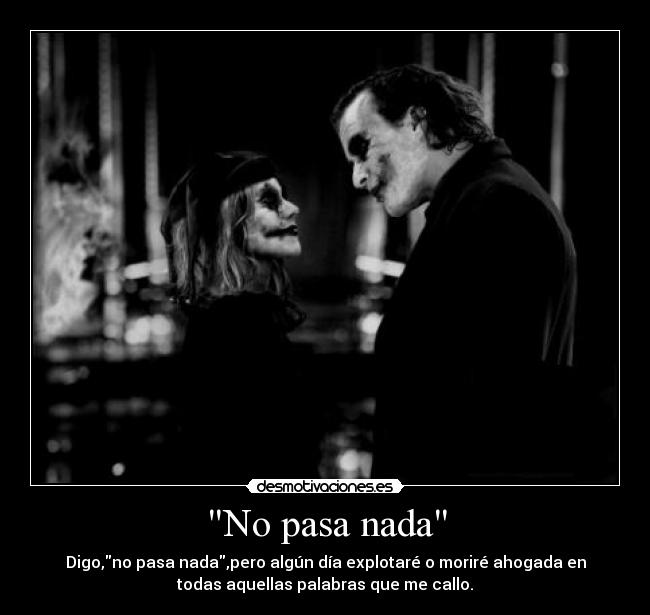 No pasa nada - Digo,no pasa nada,pero algún día explotaré o moriré ahogada en
todas aquellas palabras que me callo.
