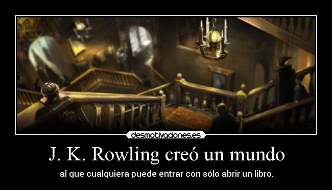 J. K. Rowling creó un mundo - al que cualquiera puede entrar con sólo abrir un libro.