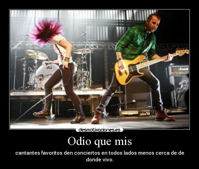 Odio que mis - cantantes favoritos den conciertos en todos lados menos cerca de de donde vivo.