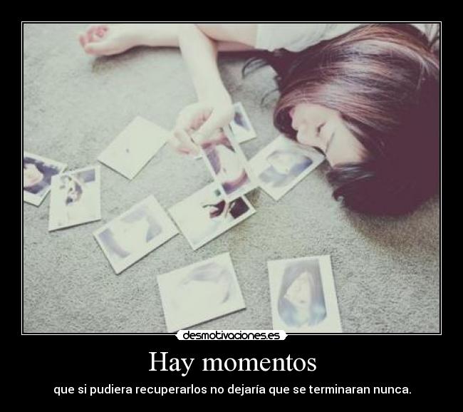 Hay momentos - que si pudiera recuperarlos no dejaría que se terminaran nunca.