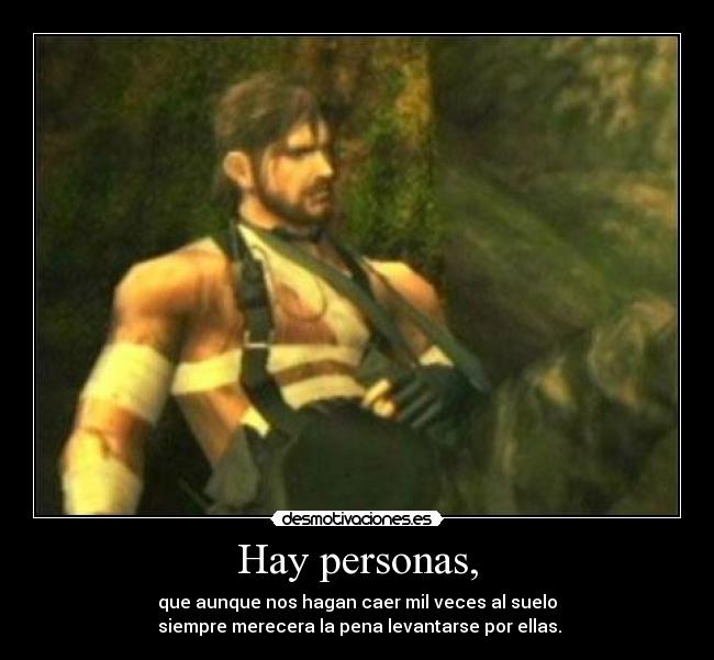 Hay personas, - que aunque nos hagan caer mil veces al suelo
 siempre merecera la pena levantarse por ellas.