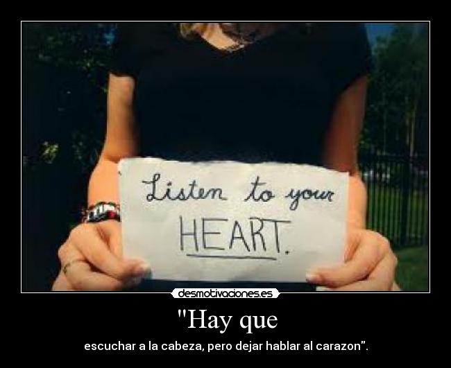Hay que - escuchar a la cabeza, pero dejar hablar al carazon.