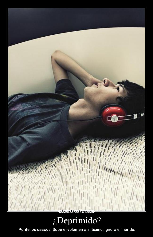 ¿Deprimido? - Ponte los cascos. Sube el volumen al máximo. Ignora el mundo.