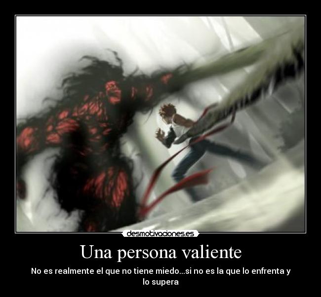 Una persona valiente - No es realmente el que no tiene miedo...si no es la que lo enfrenta y lo supera