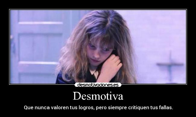 Desmotiva - Que nunca valoren tus logros, pero siempre critiquen tus fallas.