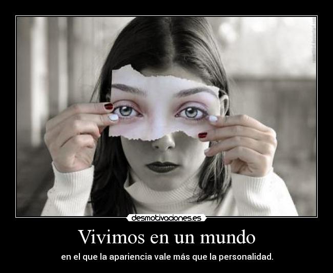 Vivimos en un mundo - en el que la apariencia vale más que la personalidad.