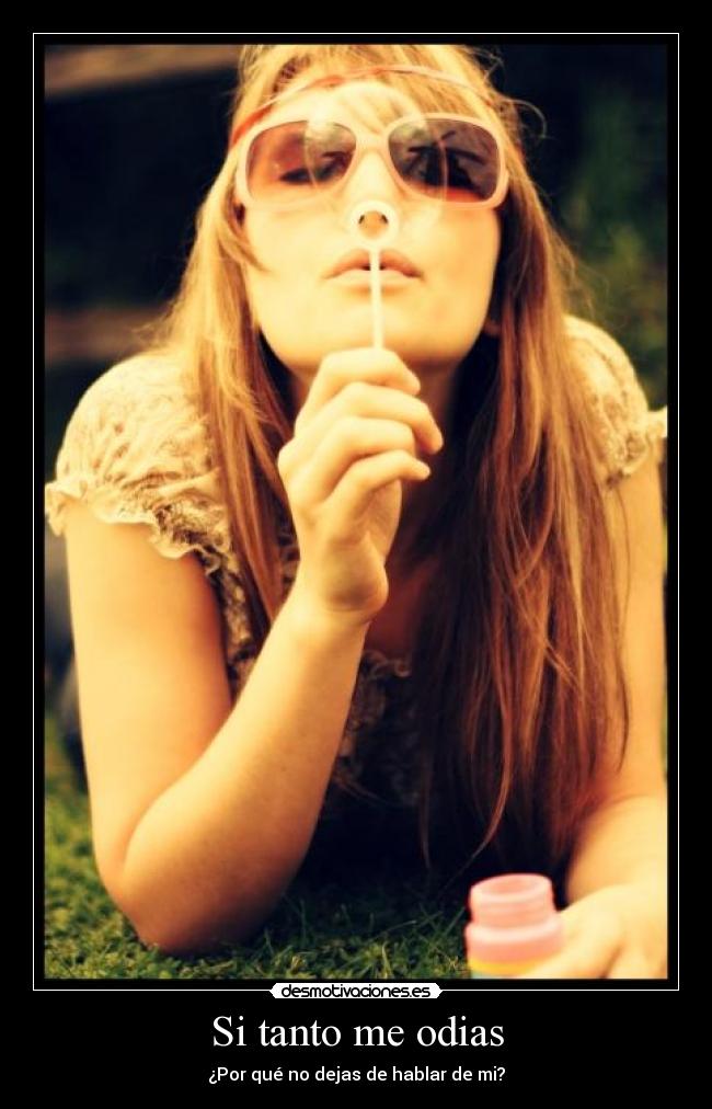 Si tanto me odias - ¿Por qué no dejas de hablar de mi?
