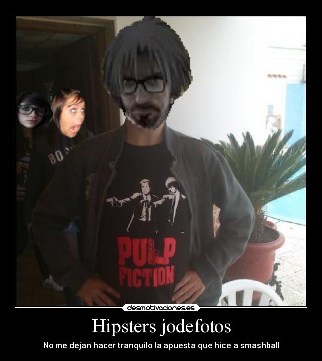 Hipsters jodefotos - No me dejan hacer tranquilo la apuesta que hice a smashball