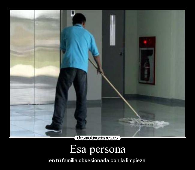 Esa persona - en tu familia obsesionada con la limpieza.