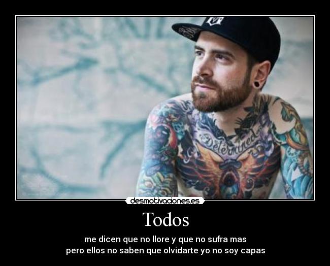 Todos - me dicen que no llore y que no sufra mas
pero ellos no saben que olvidarte yo no soy capas