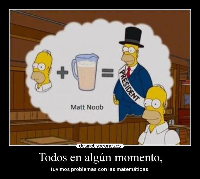 Todos en algún momento, - tuvimos problemas con las matemáticas.