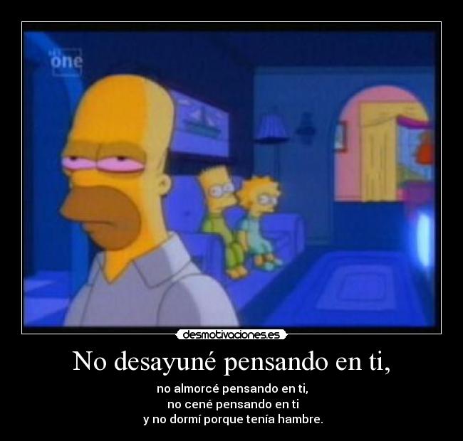 No desayuné pensando en ti, -