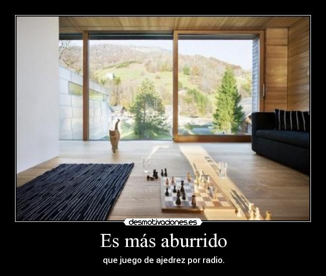 Es más aburrido - que juego de ajedrez por radio.