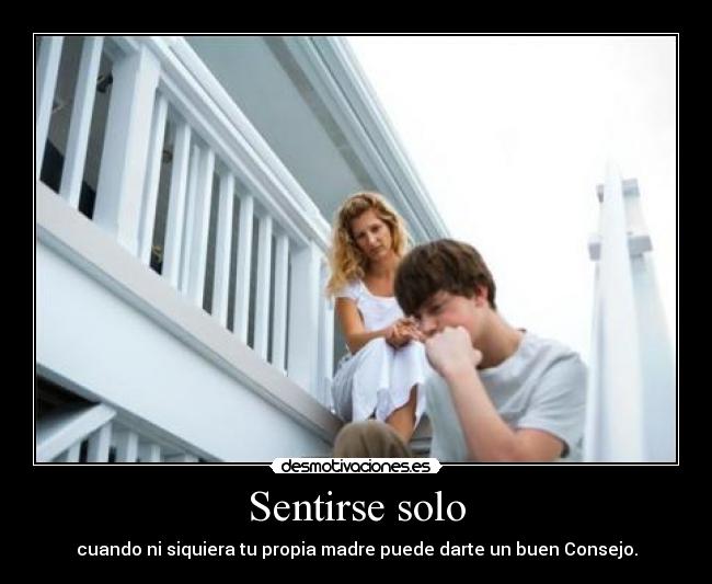 Sentirse solo - cuando ni siquiera tu propia madre puede darte un buen Consejo.