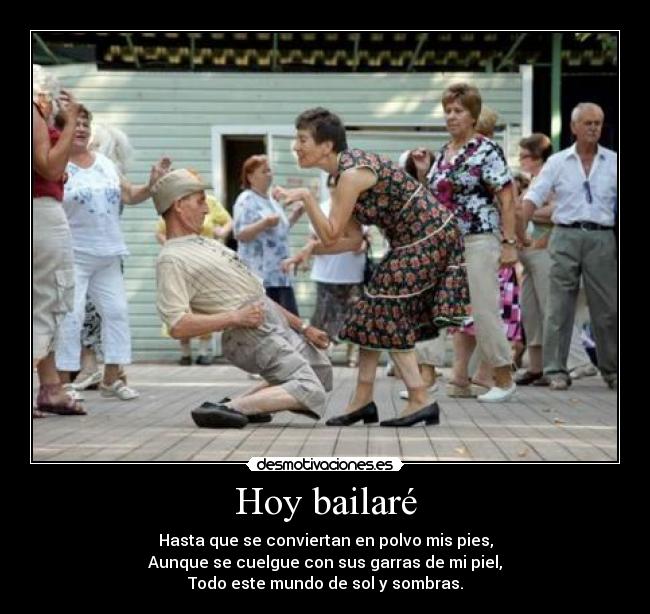 Hoy bailaré - Hasta que se conviertan en polvo mis pies,
Aunque se cuelgue con sus garras de mi piel,
Todo este mundo de sol y sombras.