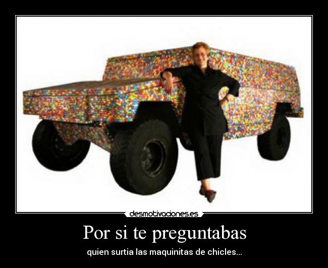 Por si te preguntabas - quien surtia las maquinitas de chicles...
