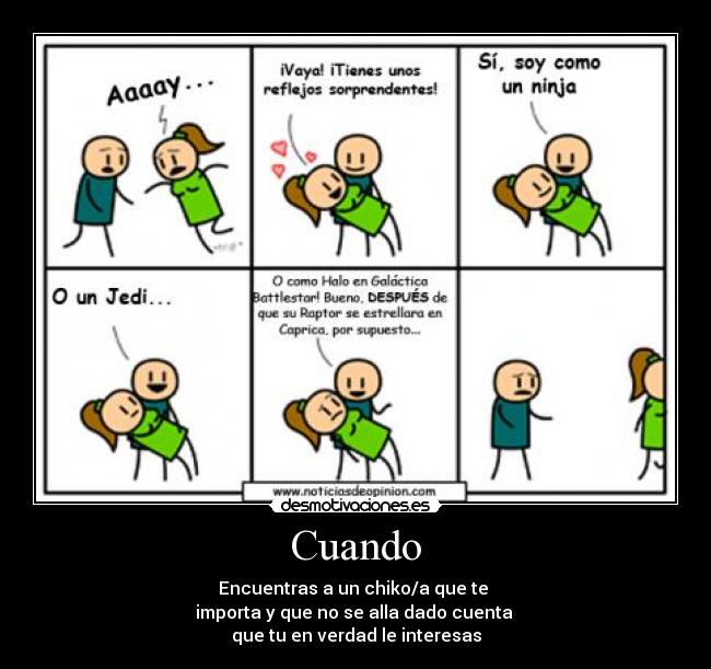 Cuando - Encuentras a un chiko/a que te 
importa y que no se alla dado cuenta 
que tu en verdad le interesas