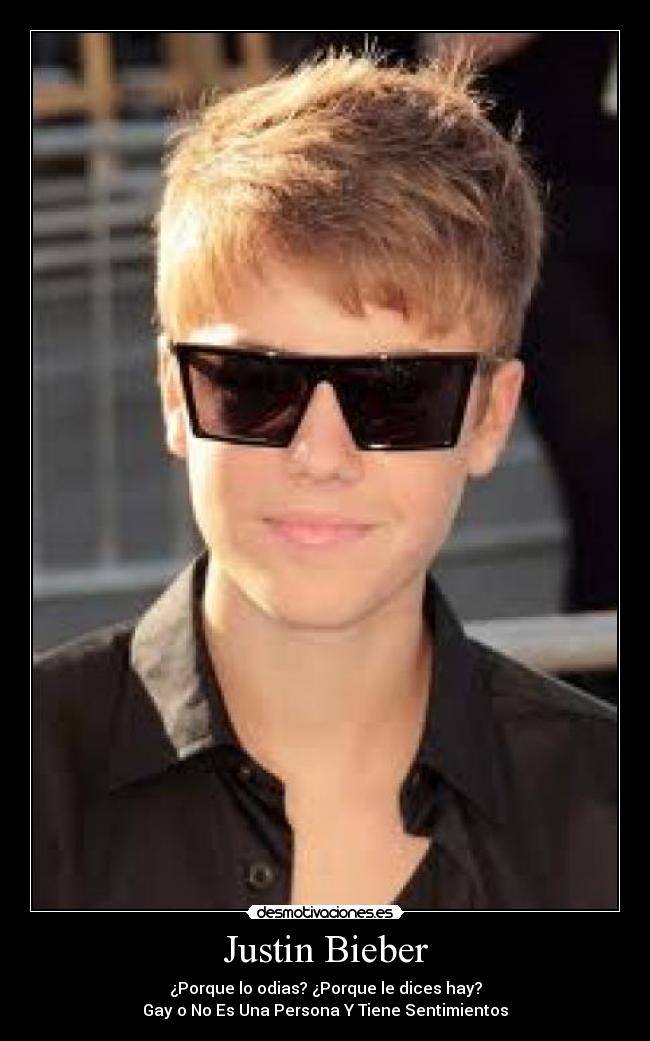 Justin Bieber - ¿Porque lo odias? ¿Porque le dices hay?
Gay o No Es Una Persona Y Tiene Sentimientos