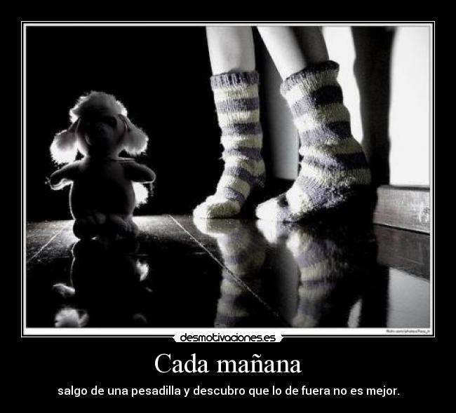 Cada mañana - salgo de una pesadilla y descubro que lo de fuera no es mejor.