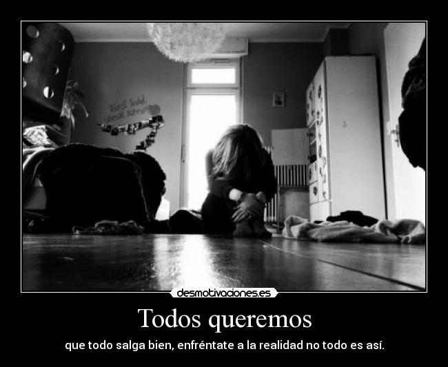 Todos queremos - que todo salga bien, enfréntate a la realidad no todo es así.