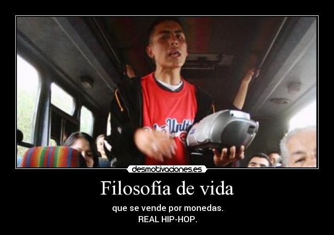 Filosofía de vida - que se vende por monedas.
REAL HIP-HOP.