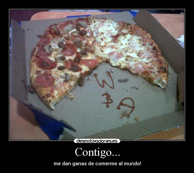 Contigo... - me dan ganas de comerme al mundo!