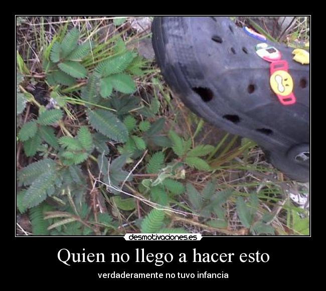 Quien no llego a hacer esto - verdaderamente no tuvo infancia