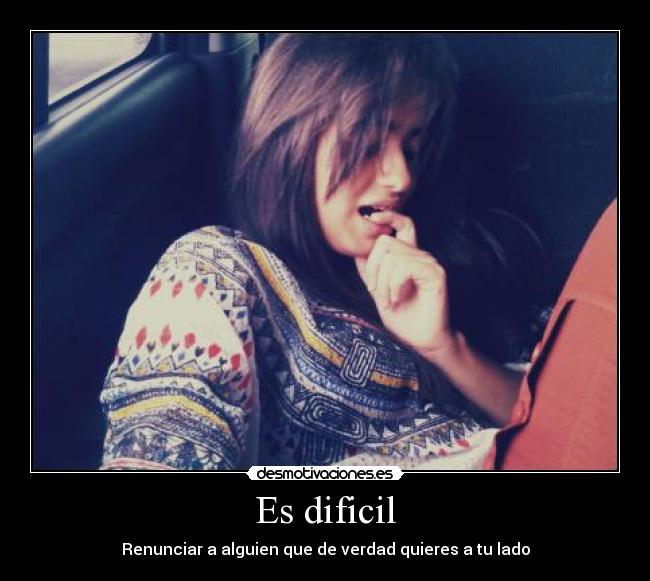Es dificil - Renunciar a alguien que de verdad quieres a tu lado