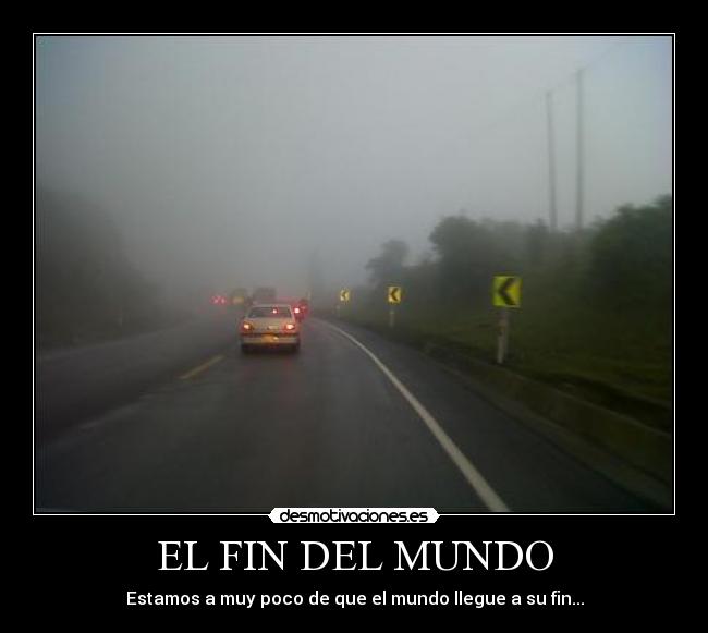 EL FIN DEL MUNDO - Estamos a muy poco de que el mundo llegue a su fin...