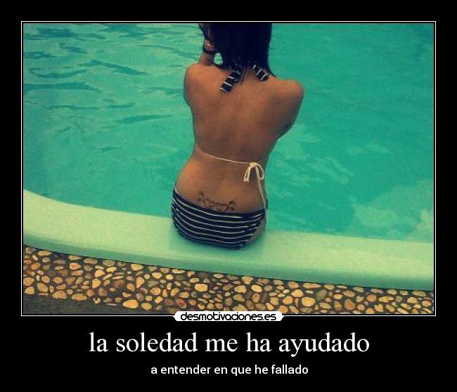 la soledad me ha ayudado - a entender en que he fallado