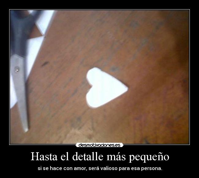 Hasta el detalle más pequeño - si se hace con amor, será valioso para esa persona.