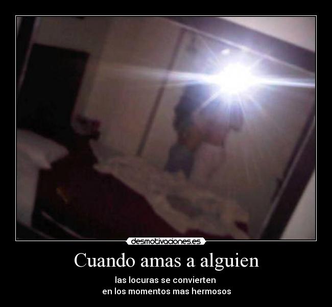 Cuando amas a alguien - las locuras se convierten
en los momentos mas hermosos