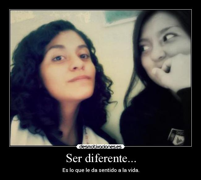 Ser diferente... - Es lo que le da sentido a la vida.
