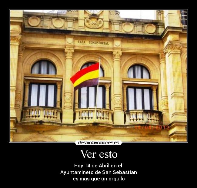 Ver esto - Hoy 14 de Abril en el 
Ayuntamineto de San Sebastian
es mas que un orgullo