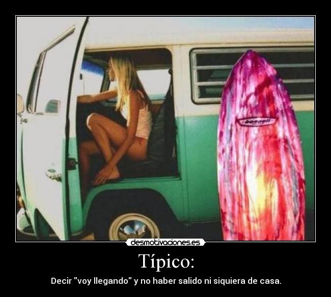 Típico: - Decir voy llegando y no haber salido ni siquiera de casa.