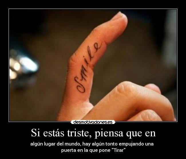 Si estás triste, piensa que en - algún lugar del mundo, hay algún tonto empujando una
puerta en la que pone Tirar
